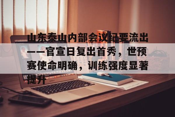 开云体育官网-关于山东泰山内部会议纪要流出——官宣日复出首秀，世预赛使命明确，训练强度显著提升的信息