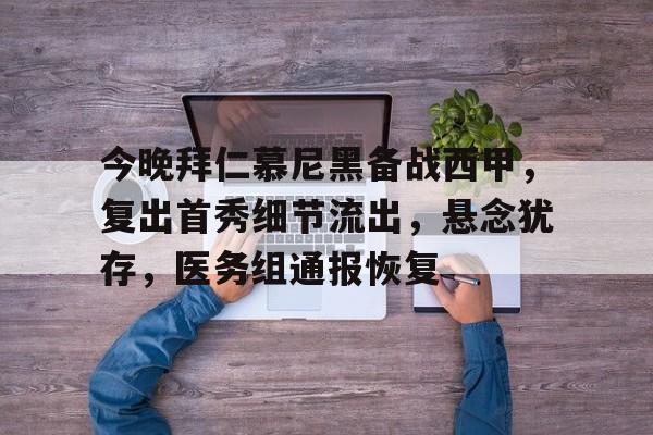 开云体育官网-包含今晚拜仁慕尼黑备战西甲，复出首秀细节流出，悬念犹存，医务组通报恢复的词条