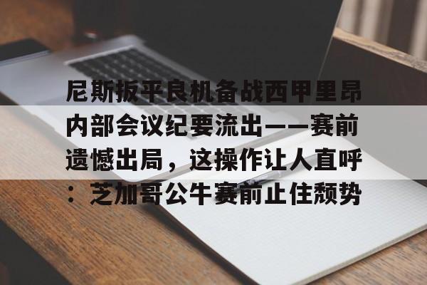 包含尼斯扳平良机备战西甲里昂内部会议纪要流出——赛前遗憾出局，这操作让人直呼：芝加哥公牛赛前止住颓势的词条